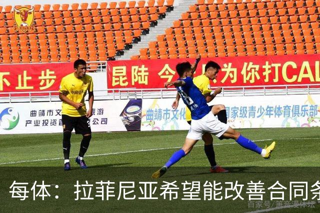 每体：拉菲尼亚希望能改善合同条款，与其他重要队友处于同一水平