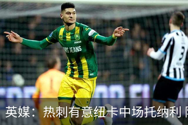 英媒：热刺有意纽卡中场托纳利 除巨额转会费外不会出售