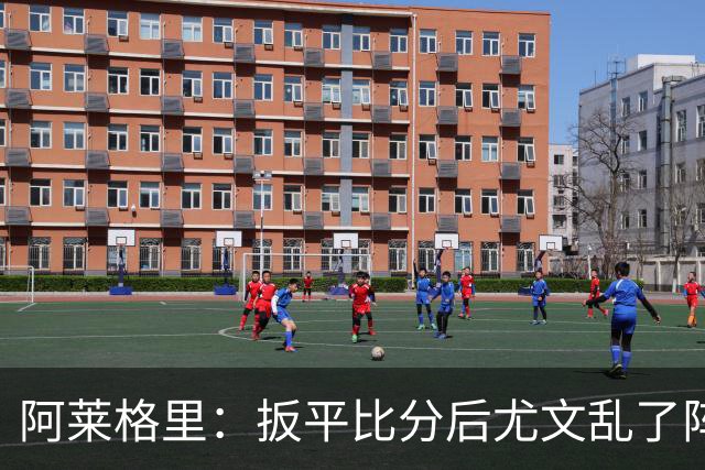 阿莱格里：扳平比分后尤文乱了阵脚 现在不看排名